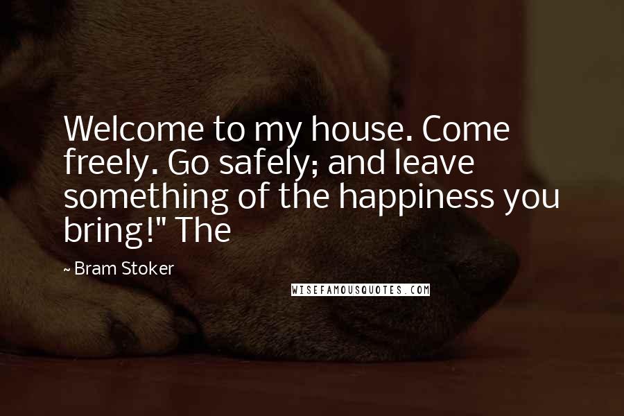 Bram Stoker Quotes: Welcome to my house. Come freely. Go safely; and leave something of the happiness you bring!" The