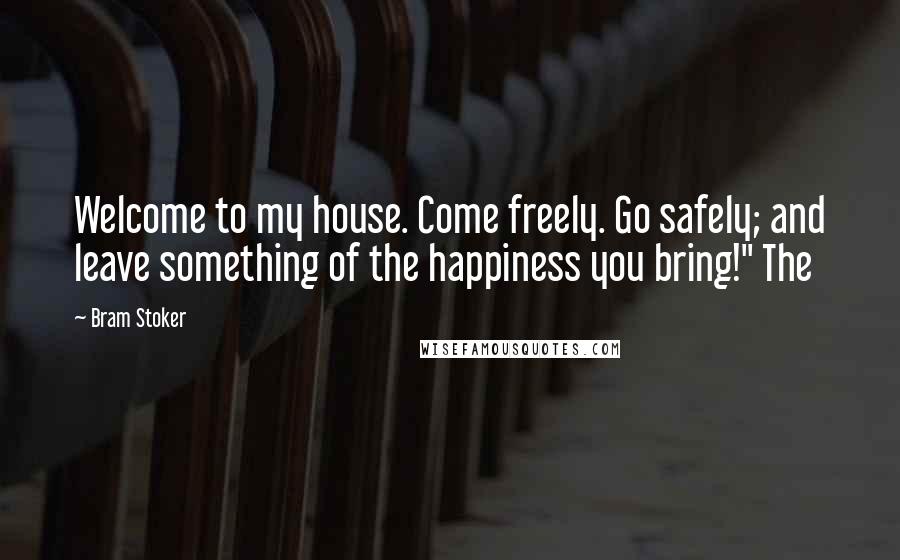 Bram Stoker Quotes: Welcome to my house. Come freely. Go safely; and leave something of the happiness you bring!" The