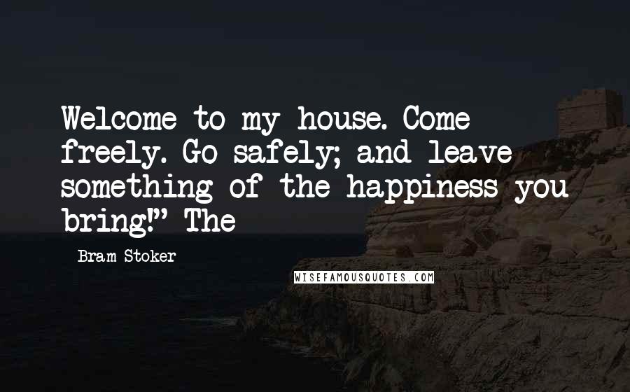 Bram Stoker Quotes: Welcome to my house. Come freely. Go safely; and leave something of the happiness you bring!" The