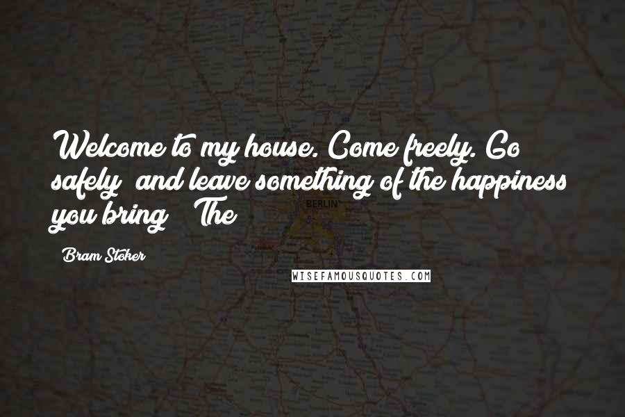 Bram Stoker Quotes: Welcome to my house. Come freely. Go safely; and leave something of the happiness you bring!" The