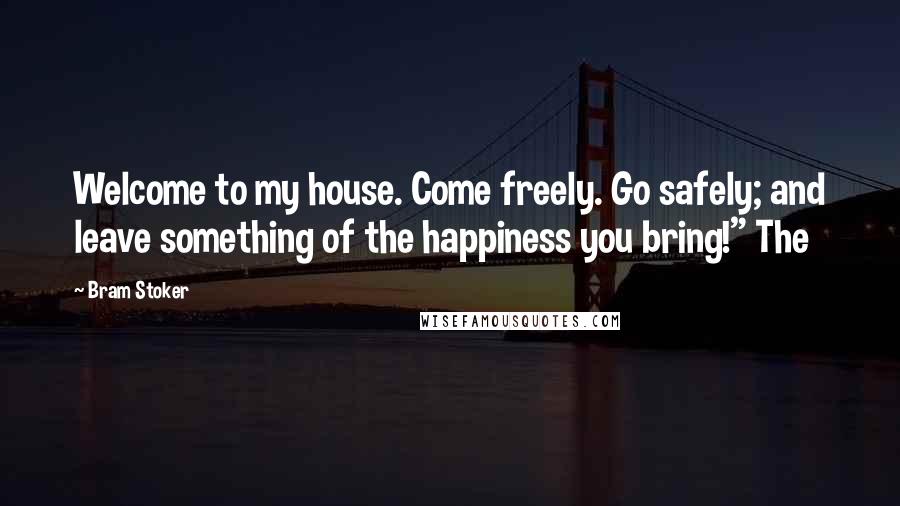 Bram Stoker Quotes: Welcome to my house. Come freely. Go safely; and leave something of the happiness you bring!" The