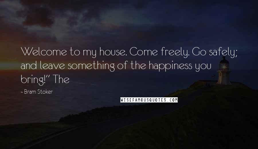 Bram Stoker Quotes: Welcome to my house. Come freely. Go safely; and leave something of the happiness you bring!" The