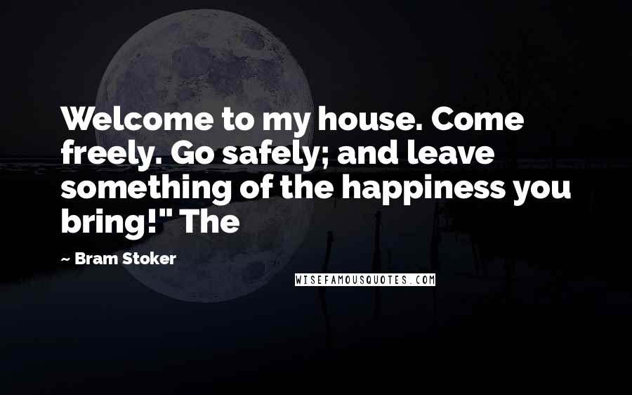 Bram Stoker Quotes: Welcome to my house. Come freely. Go safely; and leave something of the happiness you bring!" The