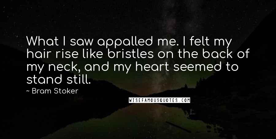 Bram Stoker Quotes: What I saw appalled me. I felt my hair rise like bristles on the back of my neck, and my heart seemed to stand still.