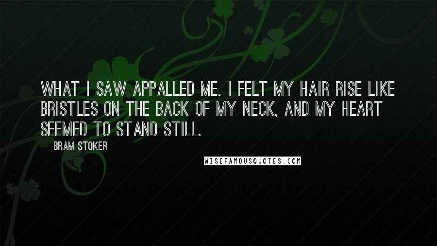 Bram Stoker Quotes: What I saw appalled me. I felt my hair rise like bristles on the back of my neck, and my heart seemed to stand still.