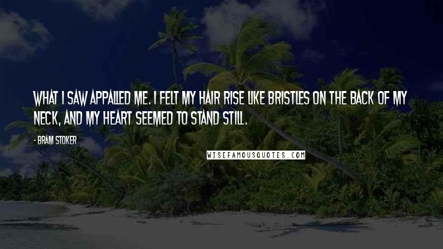 Bram Stoker Quotes: What I saw appalled me. I felt my hair rise like bristles on the back of my neck, and my heart seemed to stand still.