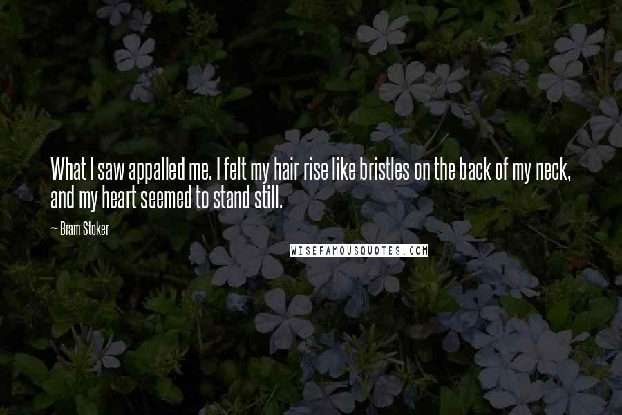 Bram Stoker Quotes: What I saw appalled me. I felt my hair rise like bristles on the back of my neck, and my heart seemed to stand still.