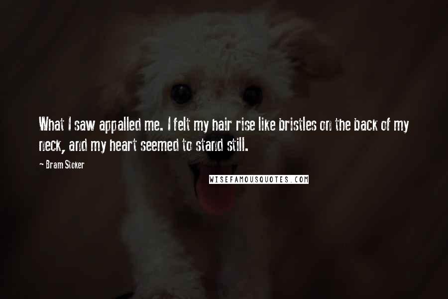 Bram Stoker Quotes: What I saw appalled me. I felt my hair rise like bristles on the back of my neck, and my heart seemed to stand still.