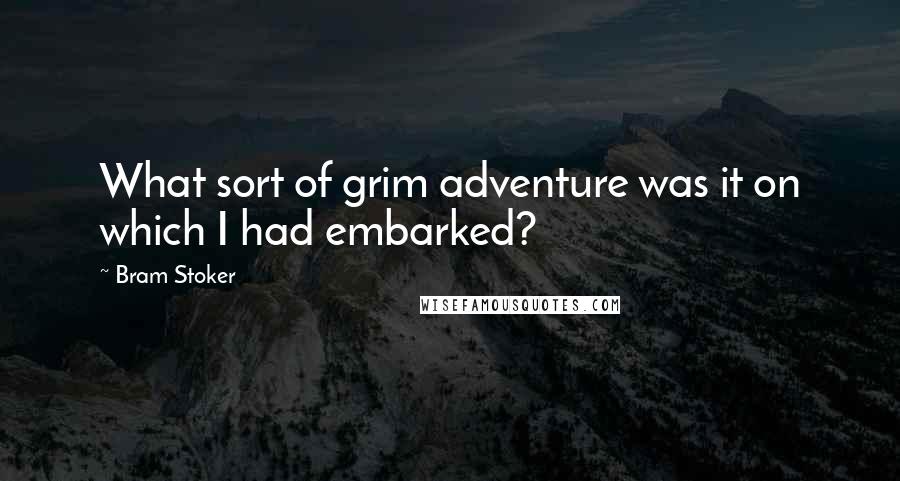 Bram Stoker Quotes: What sort of grim adventure was it on which I had embarked?