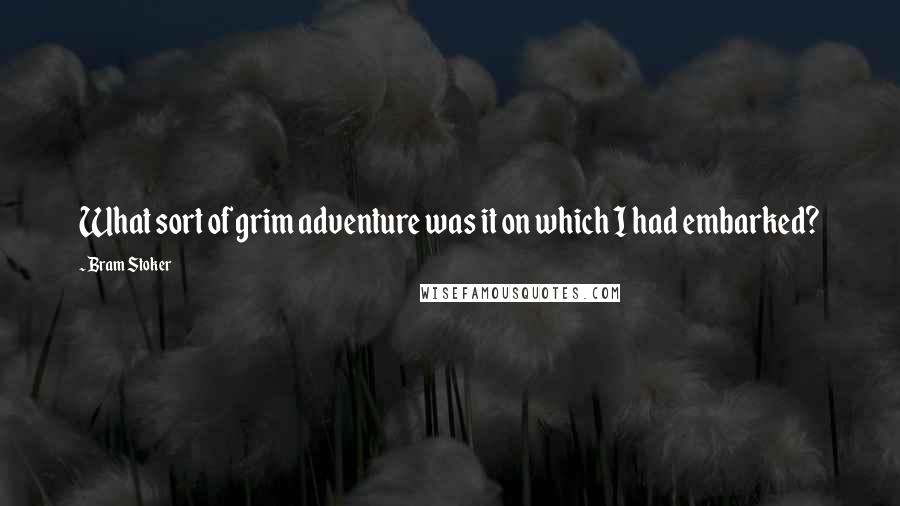 Bram Stoker Quotes: What sort of grim adventure was it on which I had embarked?