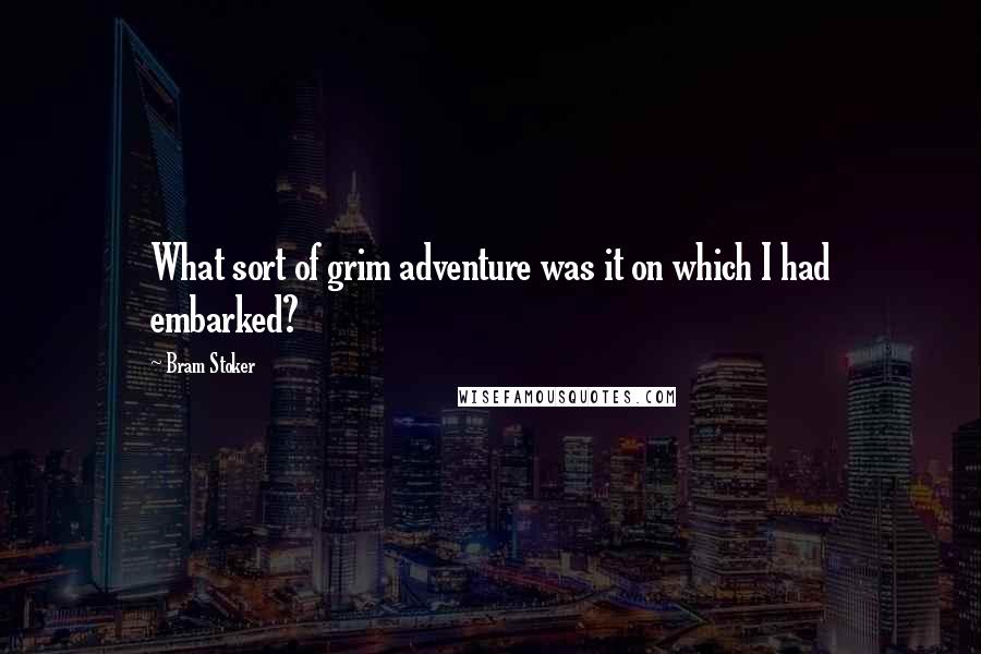 Bram Stoker Quotes: What sort of grim adventure was it on which I had embarked?