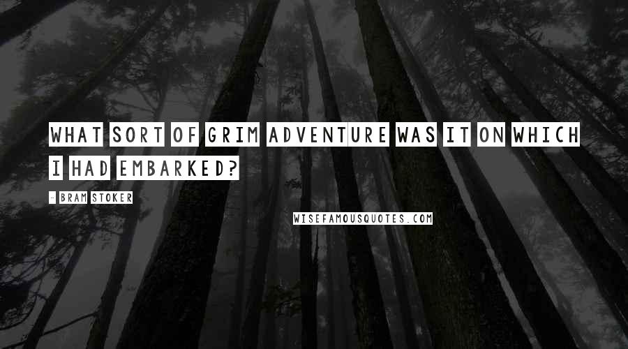 Bram Stoker Quotes: What sort of grim adventure was it on which I had embarked?