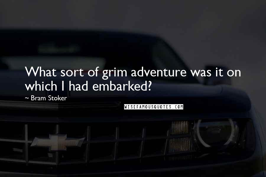Bram Stoker Quotes: What sort of grim adventure was it on which I had embarked?