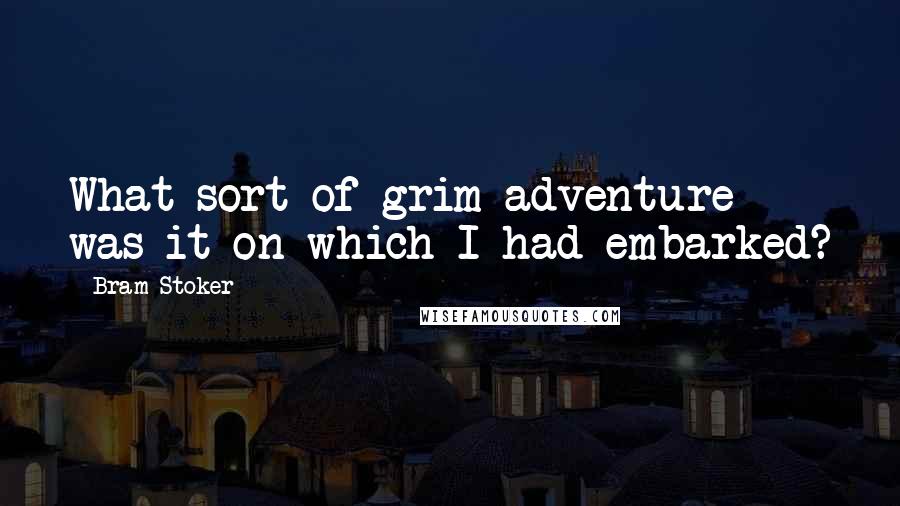 Bram Stoker Quotes: What sort of grim adventure was it on which I had embarked?