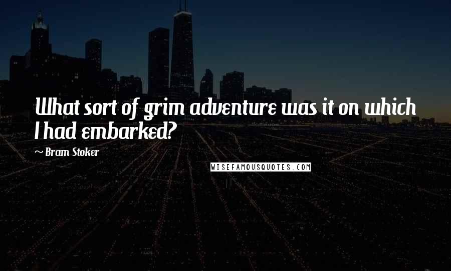 Bram Stoker Quotes: What sort of grim adventure was it on which I had embarked?