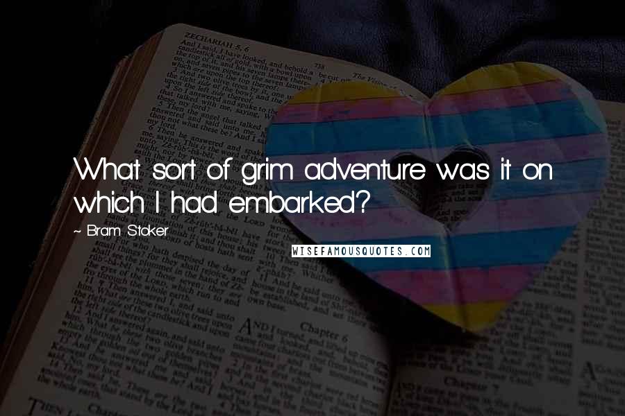 Bram Stoker Quotes: What sort of grim adventure was it on which I had embarked?