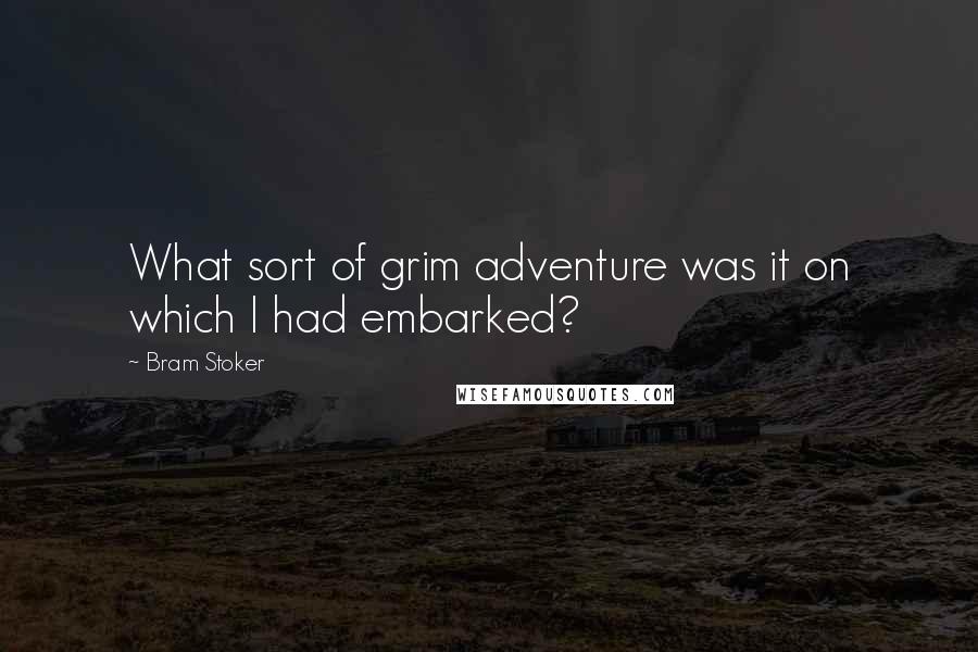 Bram Stoker Quotes: What sort of grim adventure was it on which I had embarked?