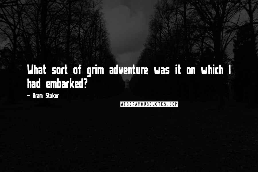 Bram Stoker Quotes: What sort of grim adventure was it on which I had embarked?
