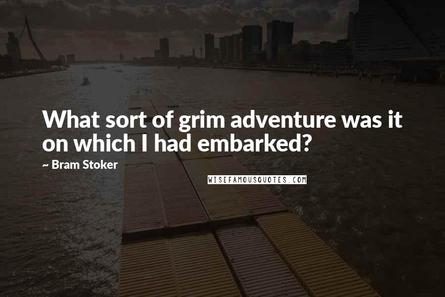 Bram Stoker Quotes: What sort of grim adventure was it on which I had embarked?