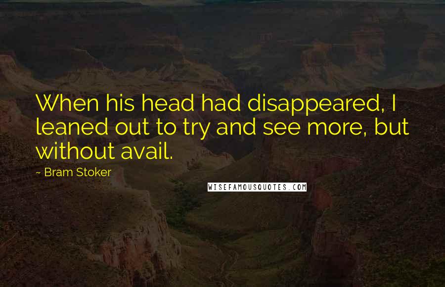 Bram Stoker Quotes: When his head had disappeared, I leaned out to try and see more, but without avail.