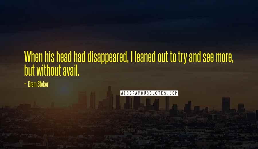 Bram Stoker Quotes: When his head had disappeared, I leaned out to try and see more, but without avail.