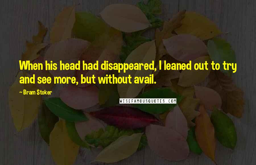 Bram Stoker Quotes: When his head had disappeared, I leaned out to try and see more, but without avail.