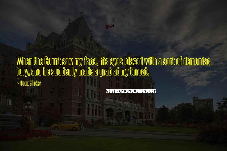 Bram Stoker Quotes: When the Count saw my face, his eyes blazed with a sort of demoniac fury, and he suddenly made a grab at my throat.