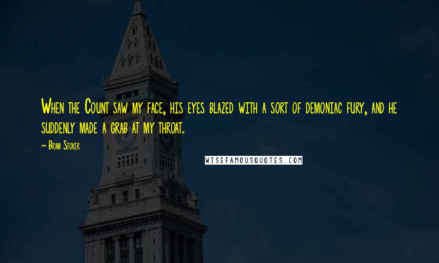 Bram Stoker Quotes: When the Count saw my face, his eyes blazed with a sort of demoniac fury, and he suddenly made a grab at my throat.