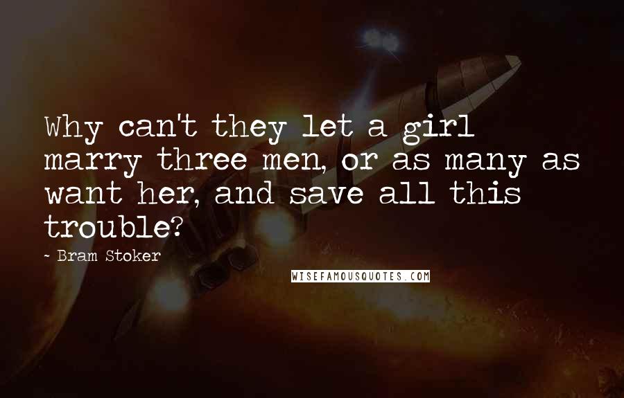 Bram Stoker Quotes: Why can't they let a girl marry three men, or as many as want her, and save all this trouble?