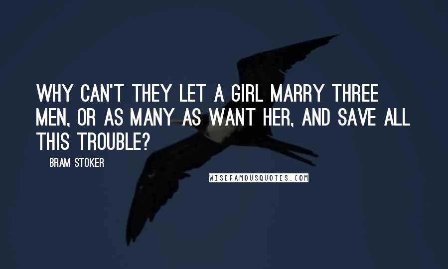 Bram Stoker Quotes: Why can't they let a girl marry three men, or as many as want her, and save all this trouble?
