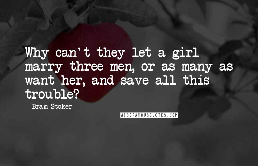 Bram Stoker Quotes: Why can't they let a girl marry three men, or as many as want her, and save all this trouble?
