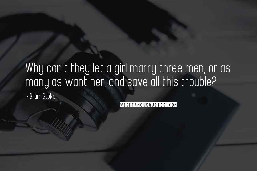 Bram Stoker Quotes: Why can't they let a girl marry three men, or as many as want her, and save all this trouble?