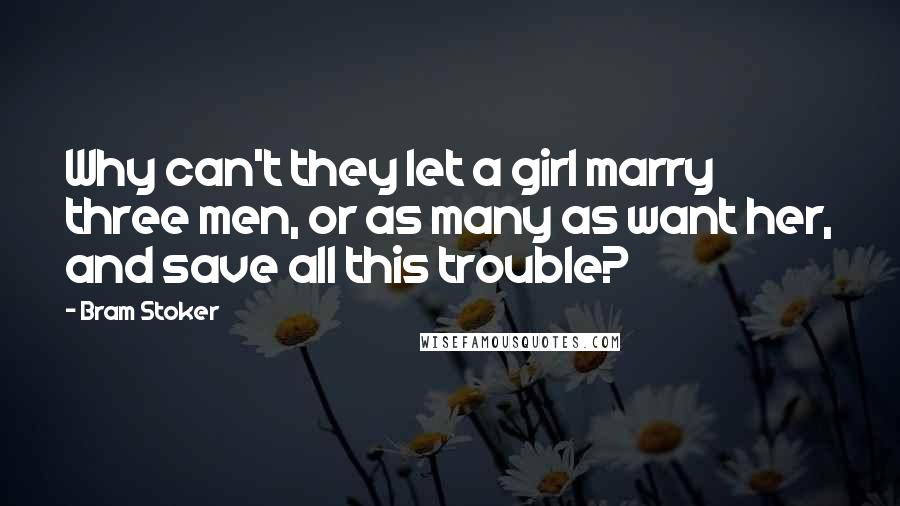 Bram Stoker Quotes: Why can't they let a girl marry three men, or as many as want her, and save all this trouble?