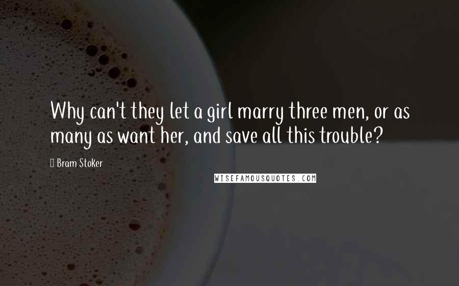 Bram Stoker Quotes: Why can't they let a girl marry three men, or as many as want her, and save all this trouble?