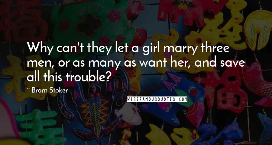 Bram Stoker Quotes: Why can't they let a girl marry three men, or as many as want her, and save all this trouble?
