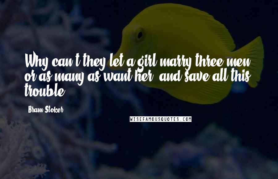 Bram Stoker Quotes: Why can't they let a girl marry three men, or as many as want her, and save all this trouble?