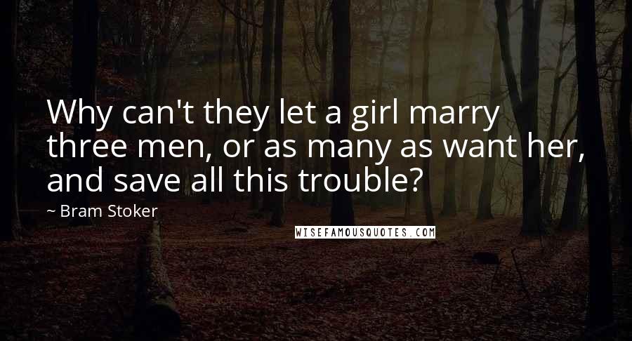 Bram Stoker Quotes: Why can't they let a girl marry three men, or as many as want her, and save all this trouble?