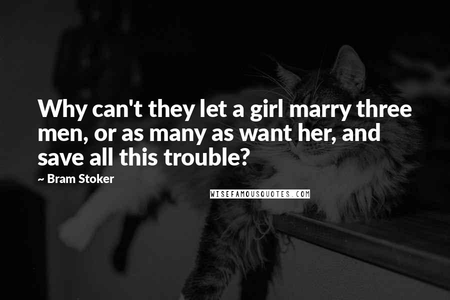 Bram Stoker Quotes: Why can't they let a girl marry three men, or as many as want her, and save all this trouble?