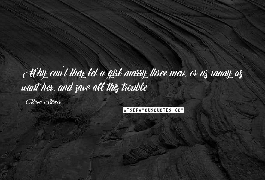 Bram Stoker Quotes: Why can't they let a girl marry three men, or as many as want her, and save all this trouble?