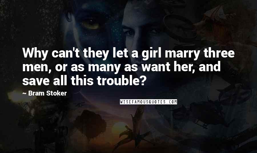 Bram Stoker Quotes: Why can't they let a girl marry three men, or as many as want her, and save all this trouble?
