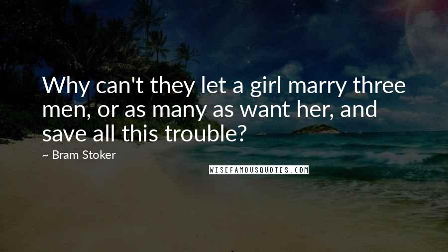 Bram Stoker Quotes: Why can't they let a girl marry three men, or as many as want her, and save all this trouble?