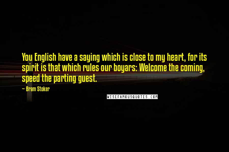 Bram Stoker Quotes: You English have a saying which is close to my heart, for its spirit is that which rules our boyars: Welcome the coming, speed the parting guest.