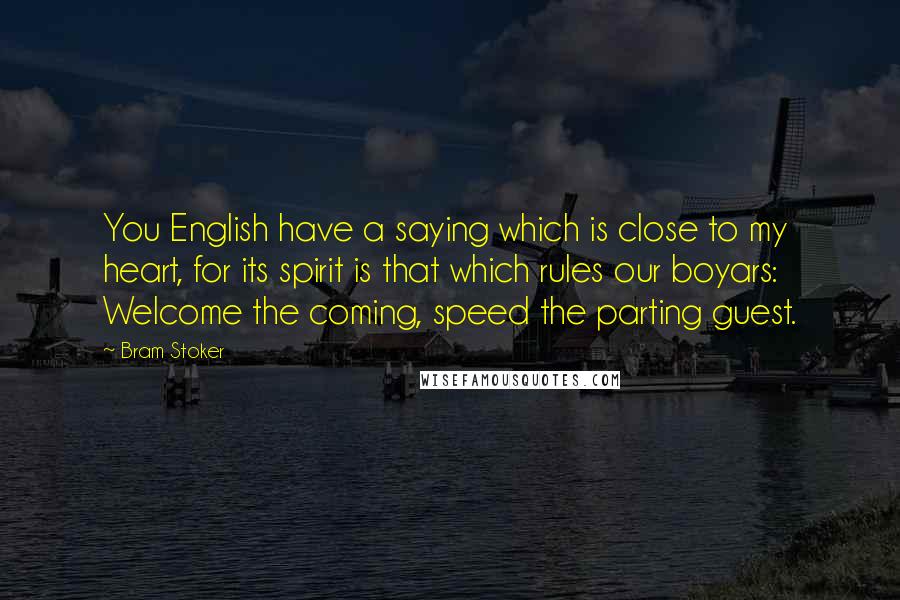 Bram Stoker Quotes: You English have a saying which is close to my heart, for its spirit is that which rules our boyars: Welcome the coming, speed the parting guest.