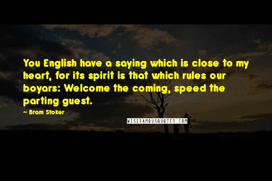 Bram Stoker Quotes: You English have a saying which is close to my heart, for its spirit is that which rules our boyars: Welcome the coming, speed the parting guest.