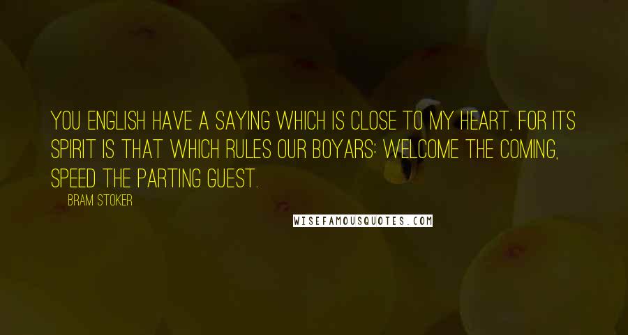 Bram Stoker Quotes: You English have a saying which is close to my heart, for its spirit is that which rules our boyars: Welcome the coming, speed the parting guest.