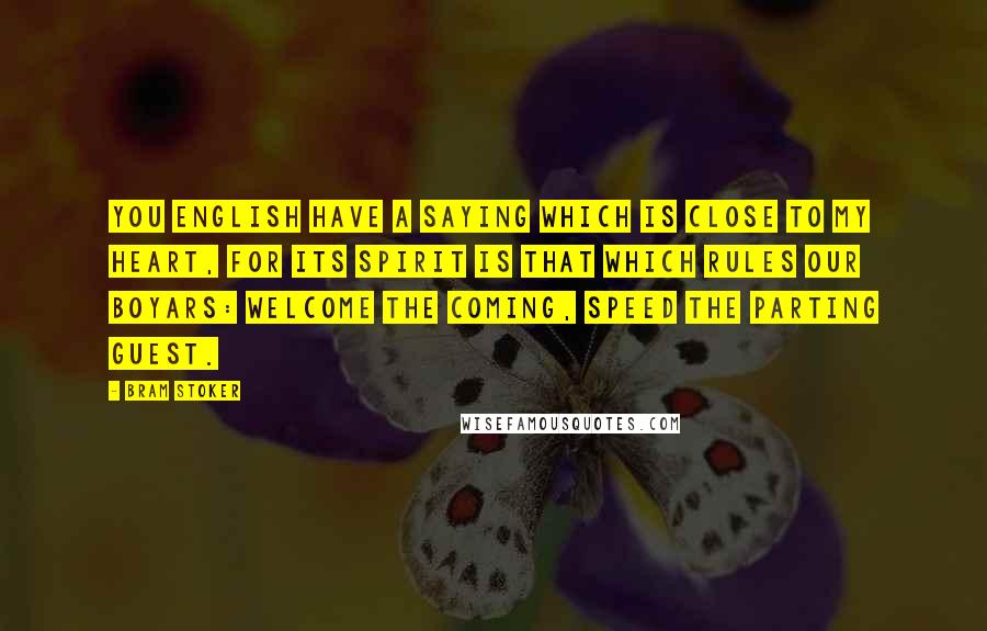 Bram Stoker Quotes: You English have a saying which is close to my heart, for its spirit is that which rules our boyars: Welcome the coming, speed the parting guest.