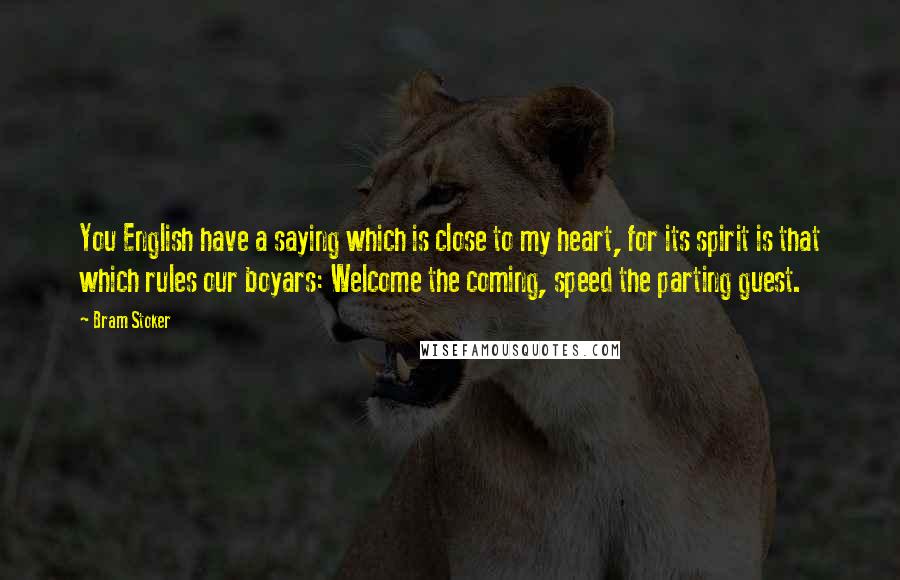 Bram Stoker Quotes: You English have a saying which is close to my heart, for its spirit is that which rules our boyars: Welcome the coming, speed the parting guest.