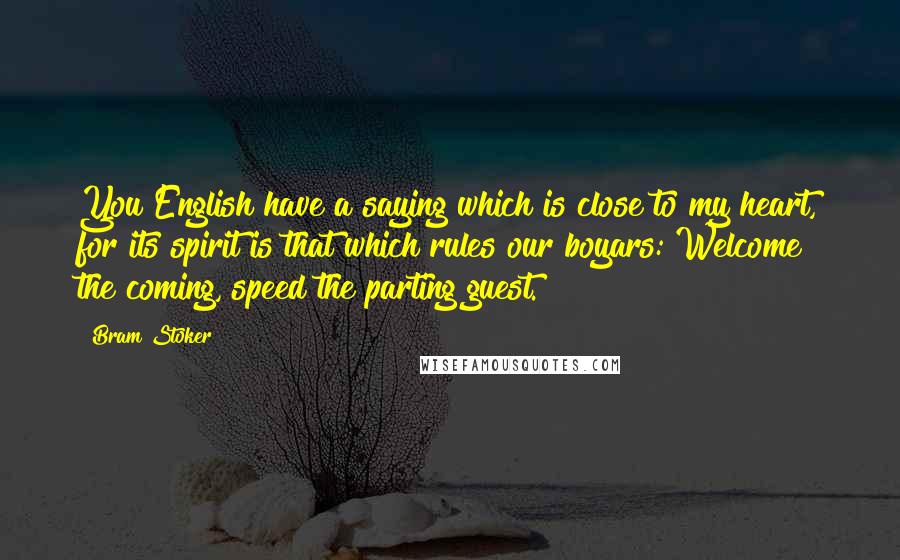 Bram Stoker Quotes: You English have a saying which is close to my heart, for its spirit is that which rules our boyars: Welcome the coming, speed the parting guest.