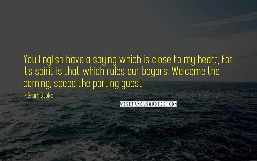 Bram Stoker Quotes: You English have a saying which is close to my heart, for its spirit is that which rules our boyars: Welcome the coming, speed the parting guest.