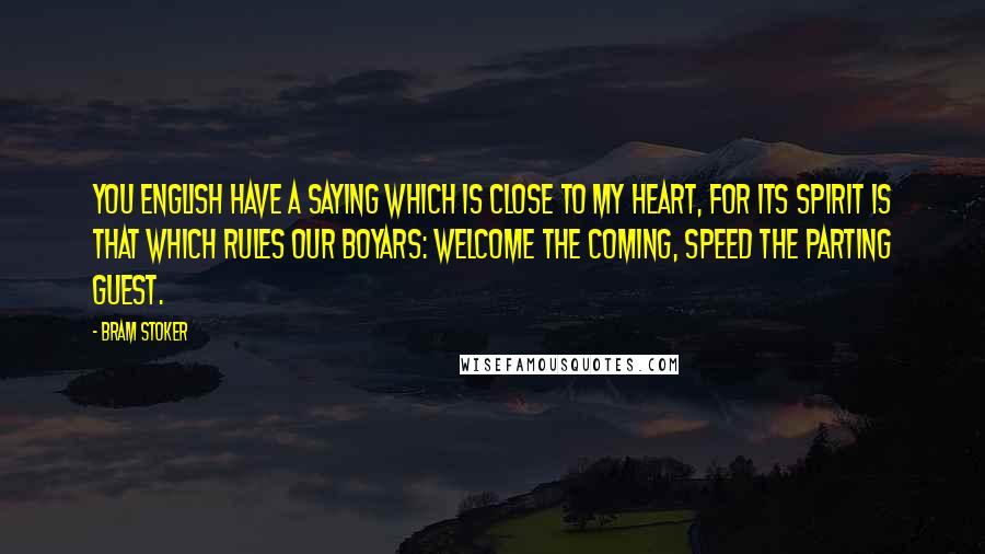 Bram Stoker Quotes: You English have a saying which is close to my heart, for its spirit is that which rules our boyars: Welcome the coming, speed the parting guest.
